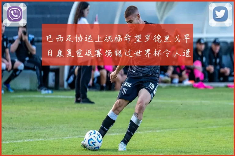 巴西足协送上祝福希望罗德里戈早日康复重返赛场错过世界杯令人遗憾