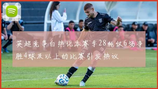 英超竞争白热化本赛季28轮仅6场净胜4球及以上的比赛引发热议