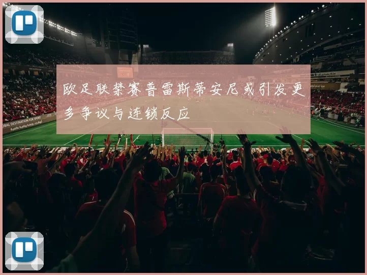 欧足联禁赛普雷斯蒂安尼或引发更多争议与连锁反应
