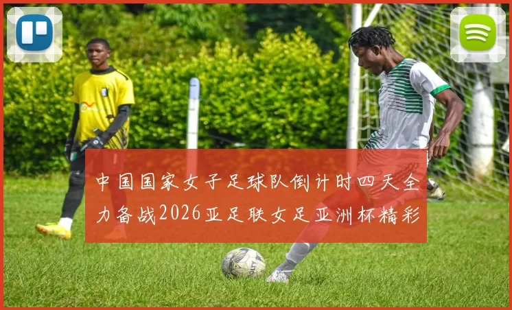中国国家女子足球队倒计时四天全力备战2026亚足联女足亚洲杯精彩即将开启