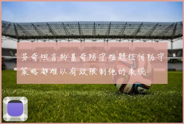 芬奇坦言约基奇防守难题任何防守策略都难以有效限制他的表现