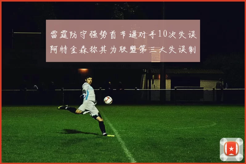 雷霆防守强势首节逼对手10次失误阿特金森称其为联盟第三大失误制造者