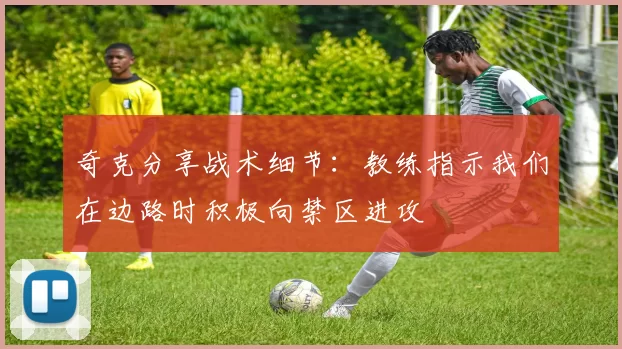 奇克分享战术细节：教练指示我们在边路时积极向禁区进攻