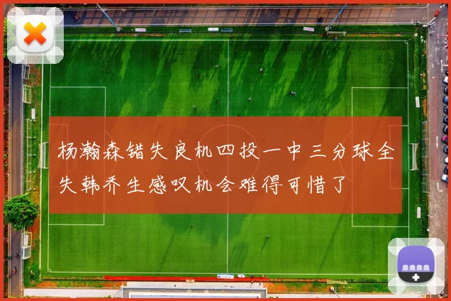 杨瀚森错失良机四投一中三分球全失韩乔生感叹机会难得可惜了