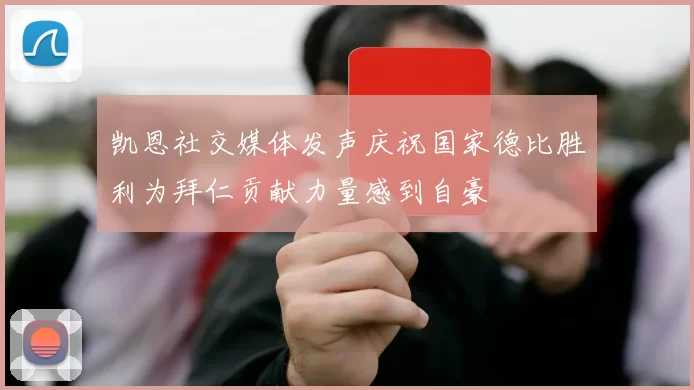 凯恩社交媒体发声庆祝国家德比胜利为拜仁贡献力量感到自豪