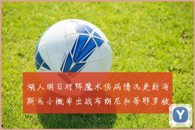 湖人明日对阵魔术伤病情况更新海斯或小概率出战布朗尼和蒂耶罗被下放