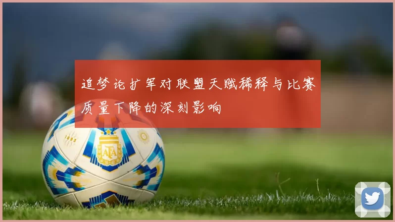 追梦论扩军对联盟天赋稀释与比赛质量下降的深刻影响