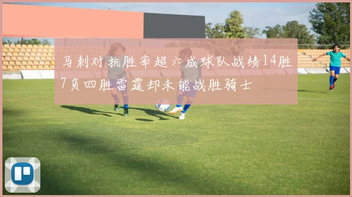 马刺对抗胜率超六成球队战绩14胜7负四胜雷霆却未能战胜骑士