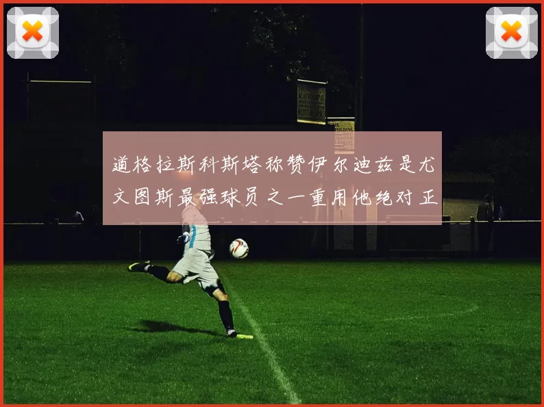 道格拉斯科斯塔称赞伊尔迪兹是尤文图斯最强球员之一重用他绝对正确