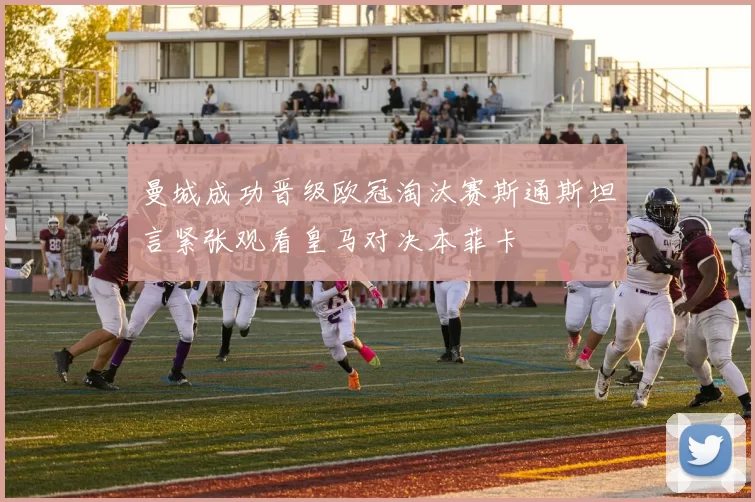 曼城成功晋级欧冠淘汰赛斯通斯坦言紧张观看皇马对决本菲卡
