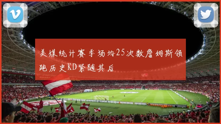美媒统计赛季场均25次数詹姆斯领跑历史KD紧随其后