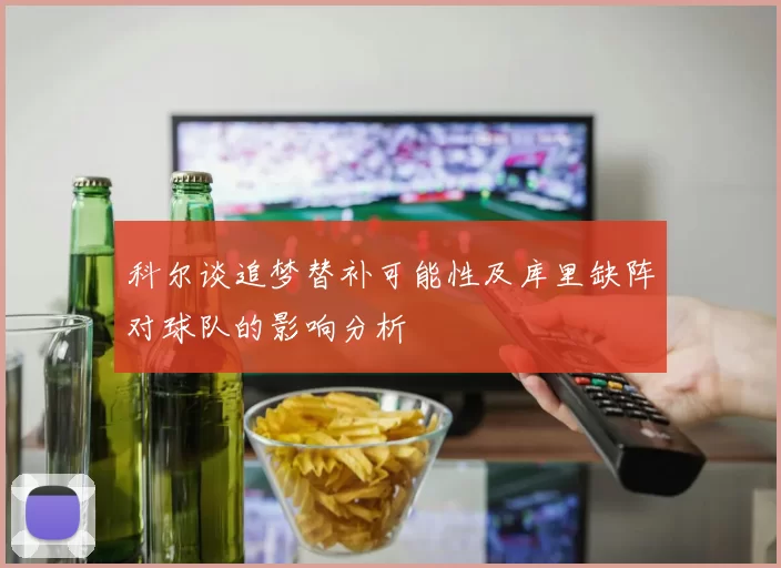 科尔谈追梦替补可能性及库里缺阵对球队的影响分析